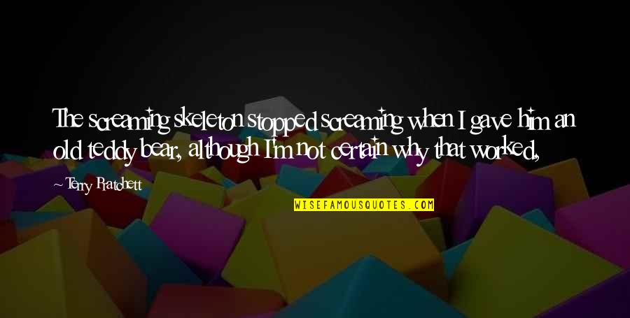 Teddy Quotes By Terry Pratchett: The screaming skeleton stopped screaming when I gave