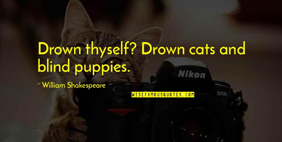 Teddy Roosevelt Hunting Conservation Quotes By William Shakespeare: Drown thyself? Drown cats and blind puppies.