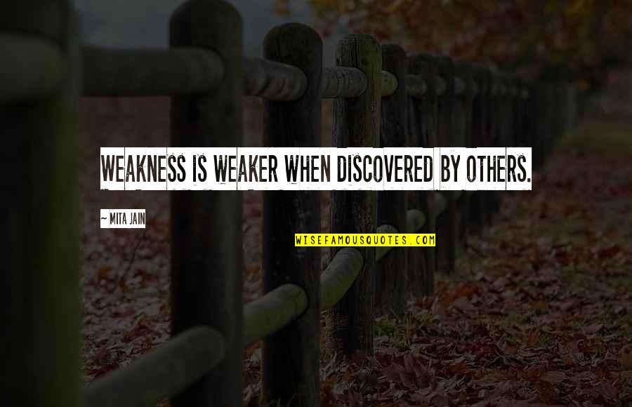 Teddy Roosevelt Man In The Arena Quotes By Mita Jain: Weakness is weaker when discovered by others. Teddy Roosevelt Man In The Arena Quotes By Mita Jain: Weakness is weaker when discovered by others.