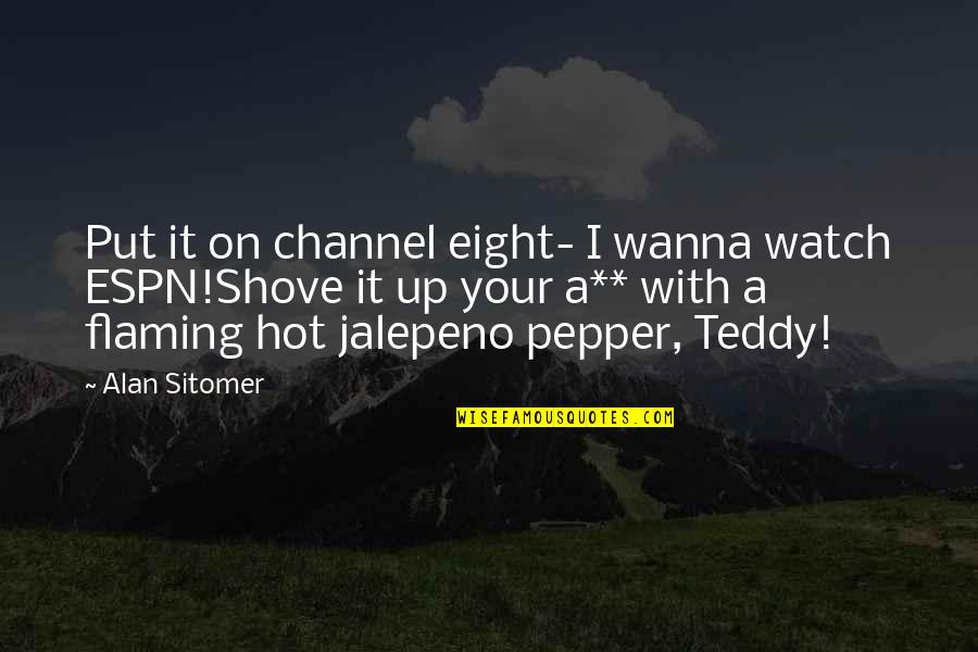 Teddy's Quotes By Alan Sitomer: Put it on channel eight- I wanna watch Teddy's Quotes By Alan Sitomer: Put it on channel eight- I wanna watch