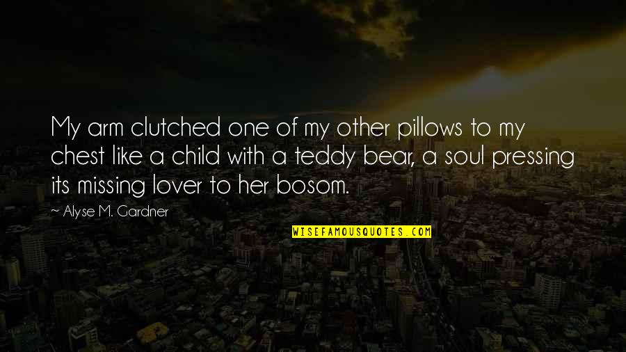 Teddy's Quotes By Alyse M. Gardner: My arm clutched one of my other pillows Teddy's Quotes By Alyse M. Gardner: My arm clutched one of my other pillows