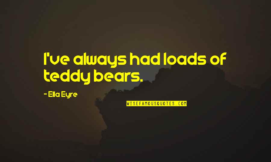 Teddy's Quotes By Ella Eyre: I've always had loads of teddy bears. Teddy's Quotes By Ella Eyre: I've always had loads of teddy bears.