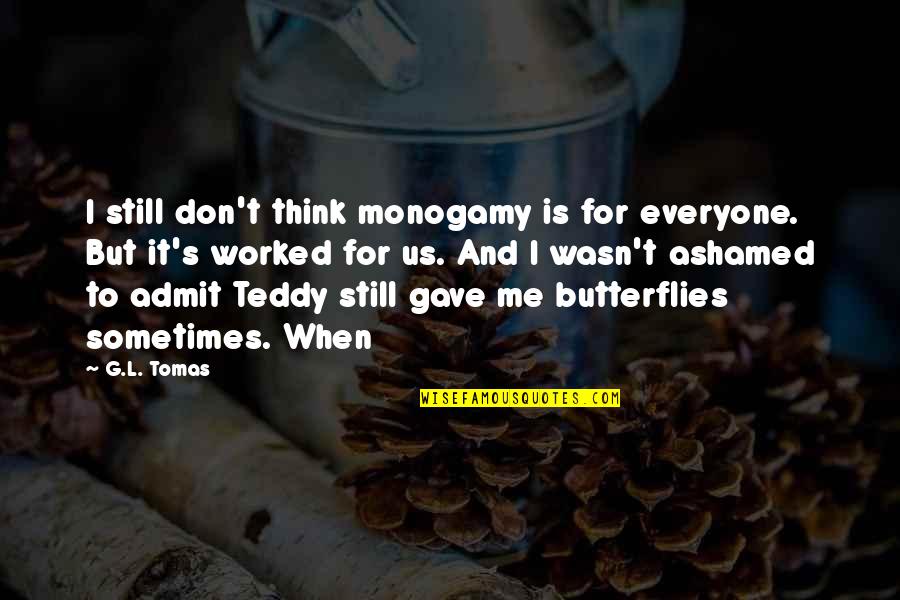 Teddy's Quotes By G.L. Tomas: I still don't think monogamy is for everyone. Teddy's Quotes By G.L. Tomas: I still don't think monogamy is for everyone.