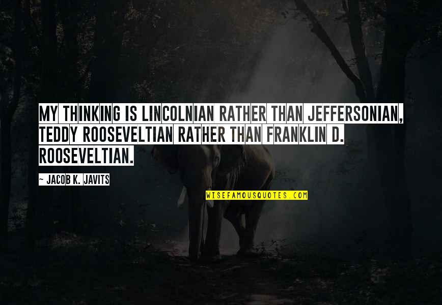 Teddy's Quotes By Jacob K. Javits: My thinking is Lincolnian rather than Jeffersonian, Teddy