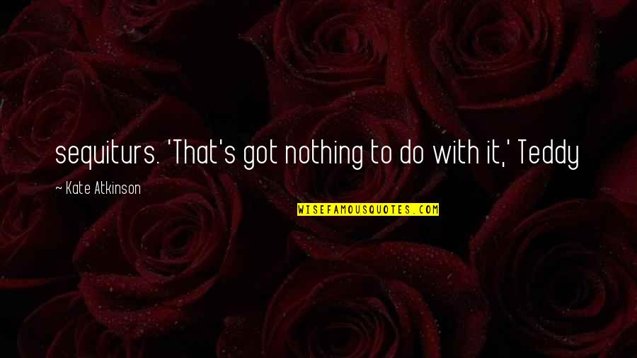 Teddy's Quotes By Kate Atkinson: sequiturs. 'That's got nothing to do with it,' Teddy's Quotes By Kate Atkinson: sequiturs. 'That's got nothing to do with it,'