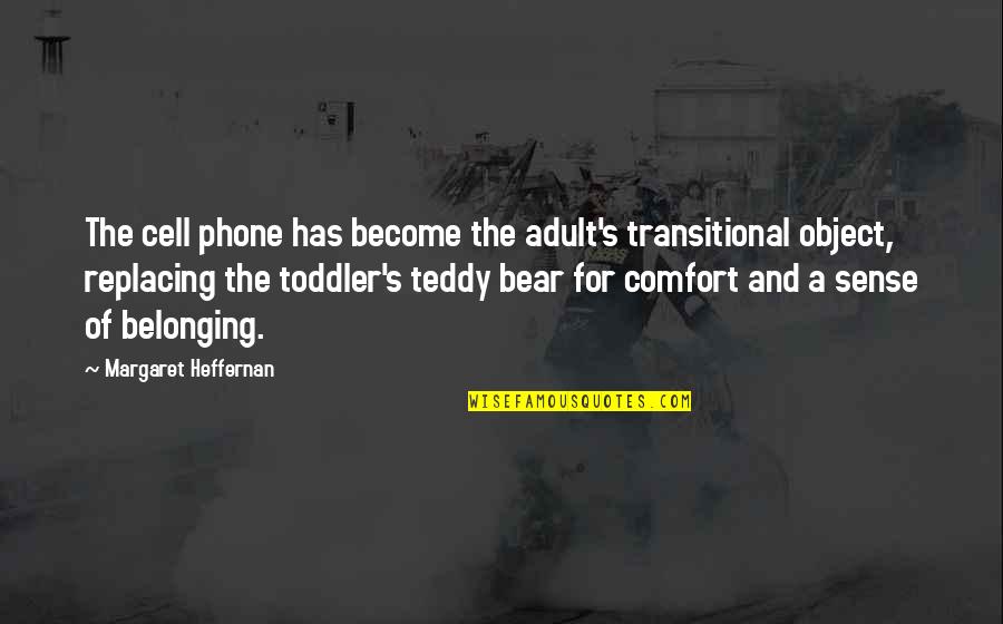 Teddy's Quotes By Margaret Heffernan: The cell phone has become the adult's transitional Teddy's Quotes By Margaret Heffernan: The cell phone has become the adult's transitional