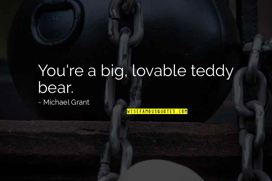 Teddy's Quotes By Michael Grant: You're a big, lovable teddy bear. Teddy's Quotes By Michael Grant: You're a big, lovable teddy bear.