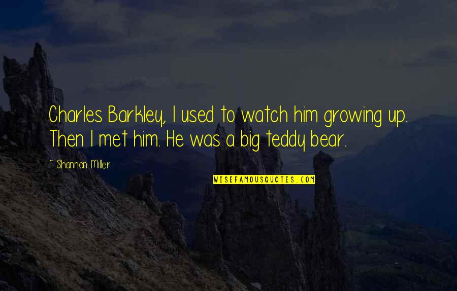 Teddy's Quotes By Shannon Miller: Charles Barkley, I used to watch him growing Teddy's Quotes By Shannon Miller: Charles Barkley, I used to watch him growing