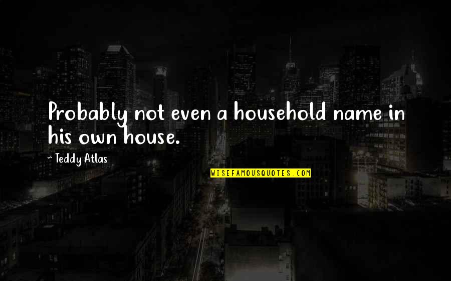 Teddy's Quotes By Teddy Atlas: Probably not even a household name in his Teddy's Quotes By Teddy Atlas: Probably not even a household name in his
