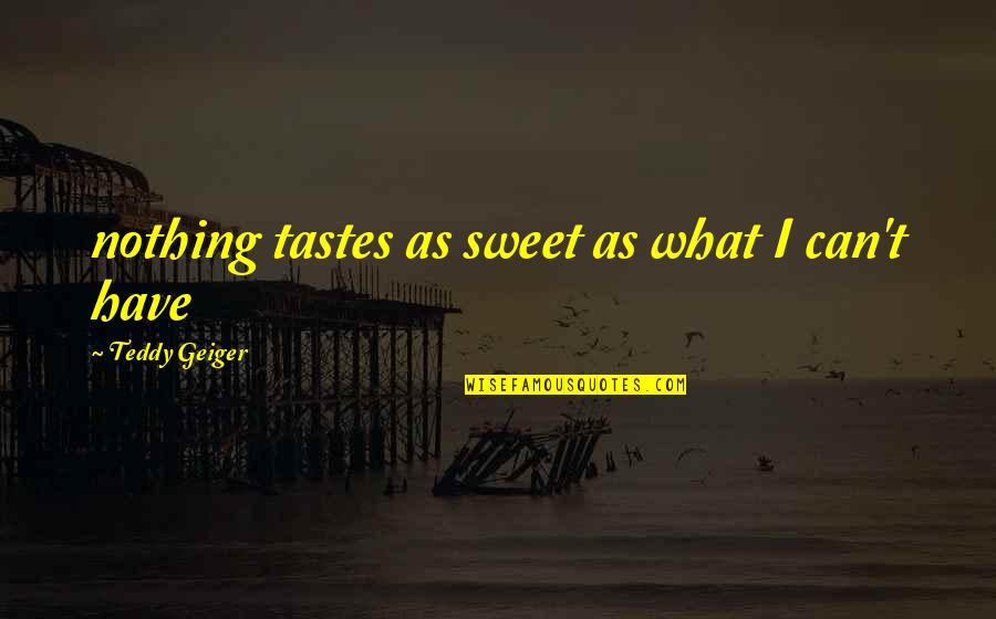 Teddy's Quotes By Teddy Geiger: nothing tastes as sweet as what I can't Teddy's Quotes By Teddy Geiger: nothing tastes as sweet as what I can't