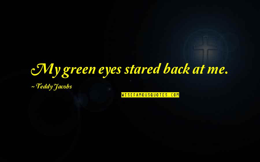 Teddy's Quotes By Teddy Jacobs: My green eyes stared back at me.