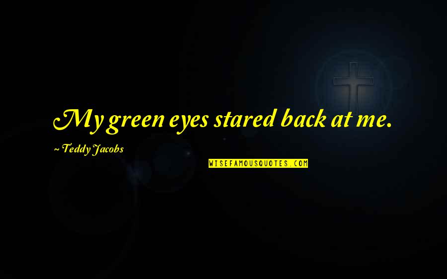 Teddy's Quotes By Teddy Jacobs: My green eyes stared back at me. Teddy's Quotes By Teddy Jacobs: My green eyes stared back at me.