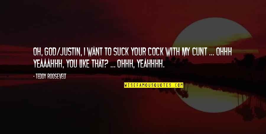Teddy's Quotes By Teddy Roosevelt: Oh, God/Justin, I want to suck your cock Teddy's Quotes By Teddy Roosevelt: Oh, God/Justin, I want to suck your cock