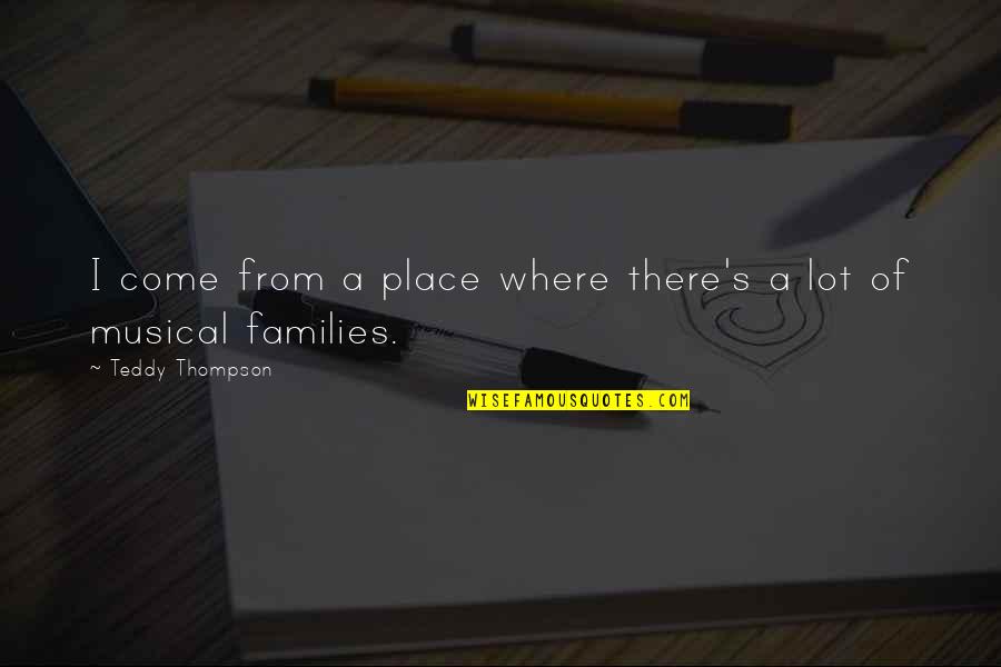 Teddy's Quotes By Teddy Thompson: I come from a place where there's a Teddy's Quotes By Teddy Thompson: I come from a place where there's a