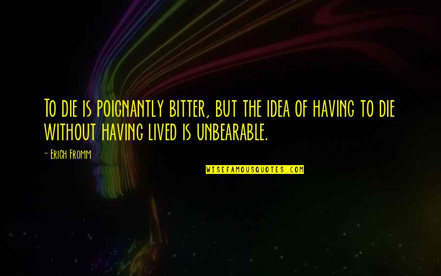 Teden Otroka Quotes By Erich Fromm: To die is poignantly bitter, but the idea Teden Otroka Quotes By Erich Fromm: To die is poignantly bitter, but the idea