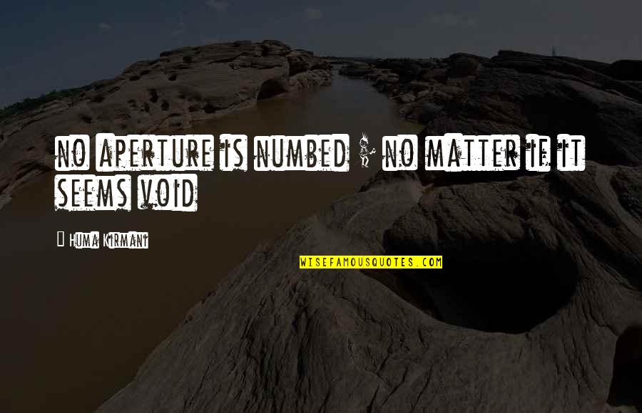 Tedeschi Quotes By Huma Kirmani: no aperture is numbed ; no matter if Tedeschi Quotes By Huma Kirmani: no aperture is numbed ; no matter if