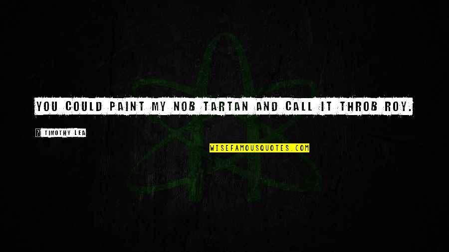 Tedioso Quotes By Timothy Lea: You could paint my nob tartan and call Tedioso Quotes By Timothy Lea: You could paint my nob tartan and call