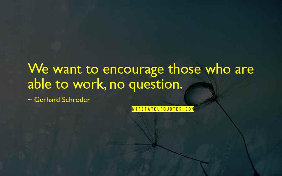 Tedioso Rae Quotes By Gerhard Schroder: We want to encourage those who are able Tedioso Rae Quotes By Gerhard Schroder: We want to encourage those who are able