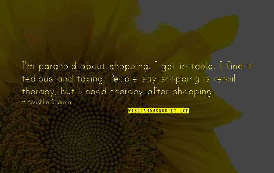 Tedious Quotes By Anushka Sharma: I'm paranoid about shopping. I get irritable. I