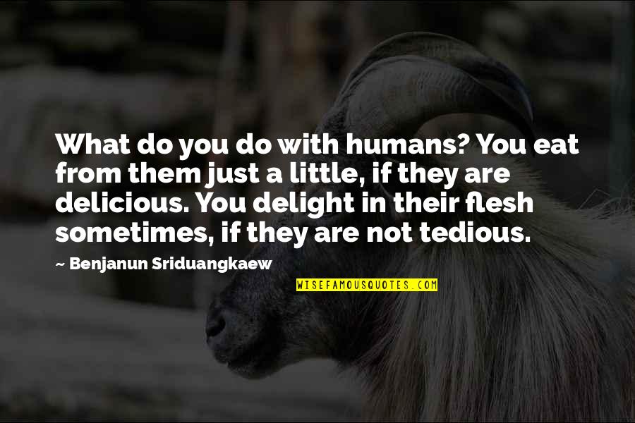 Tedious Quotes By Benjanun Sriduangkaew: What do you do with humans? You eat