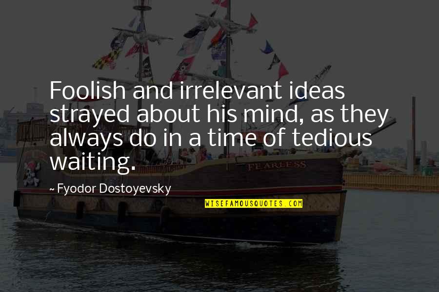 Tedious Quotes By Fyodor Dostoyevsky: Foolish and irrelevant ideas strayed about his mind,