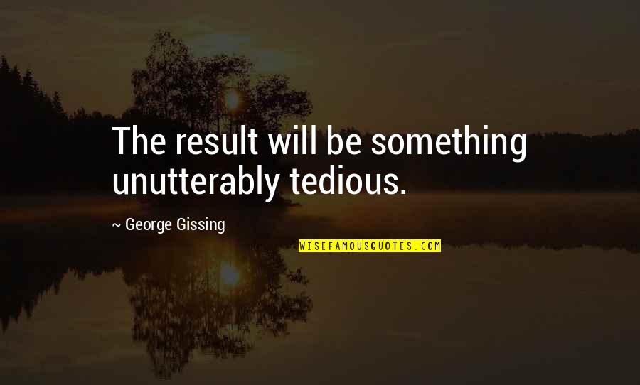 Tedious Quotes By George Gissing: The result will be something unutterably tedious.