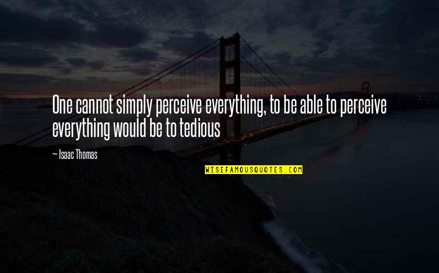 Tedious Quotes By Isaac Thomas: One cannot simply perceive everything, to be able