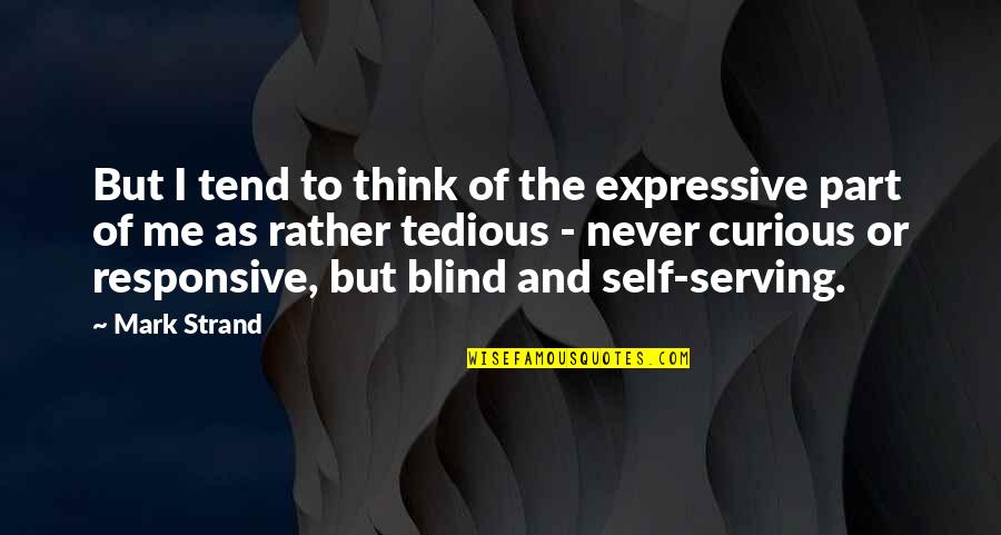 Tedious Quotes By Mark Strand: But I tend to think of the expressive