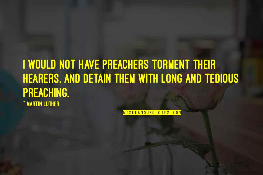 Tedious Quotes By Martin Luther: I would not have preachers torment their hearers,