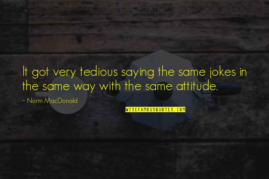 Tedious Quotes By Norm MacDonald: It got very tedious saying the same jokes