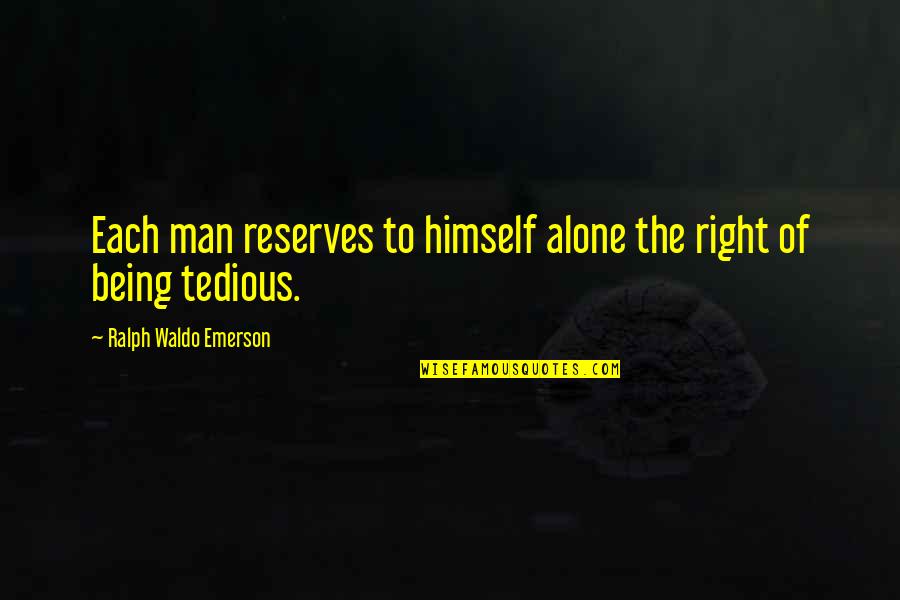 Tedious Quotes By Ralph Waldo Emerson: Each man reserves to himself alone the right