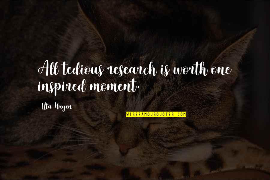 Tedious Quotes By Uta Hagen: All tedious research is worth one inspired moment.