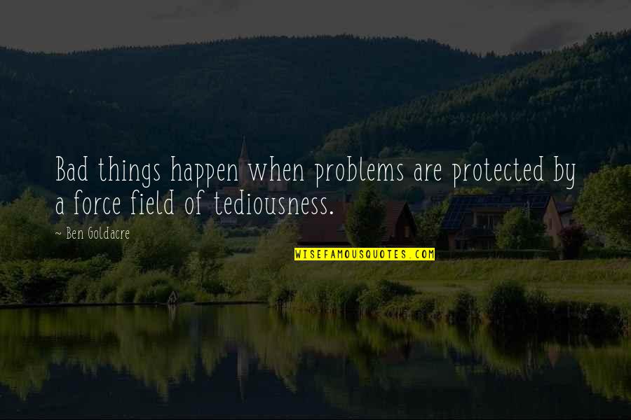 Tediousness Quotes By Ben Goldacre: Bad things happen when problems are protected by
