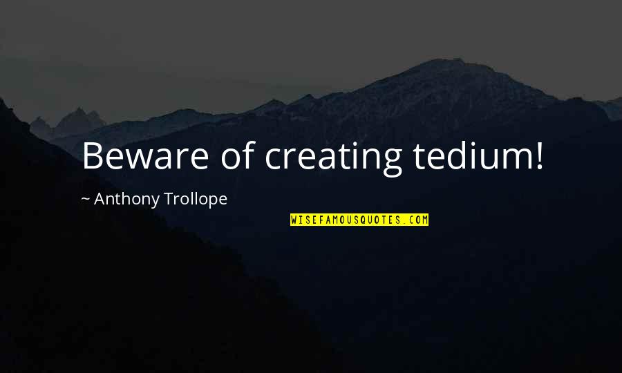 Tedium Quotes By Anthony Trollope: Beware of creating tedium! Tedium Quotes By Anthony Trollope: Beware of creating tedium!