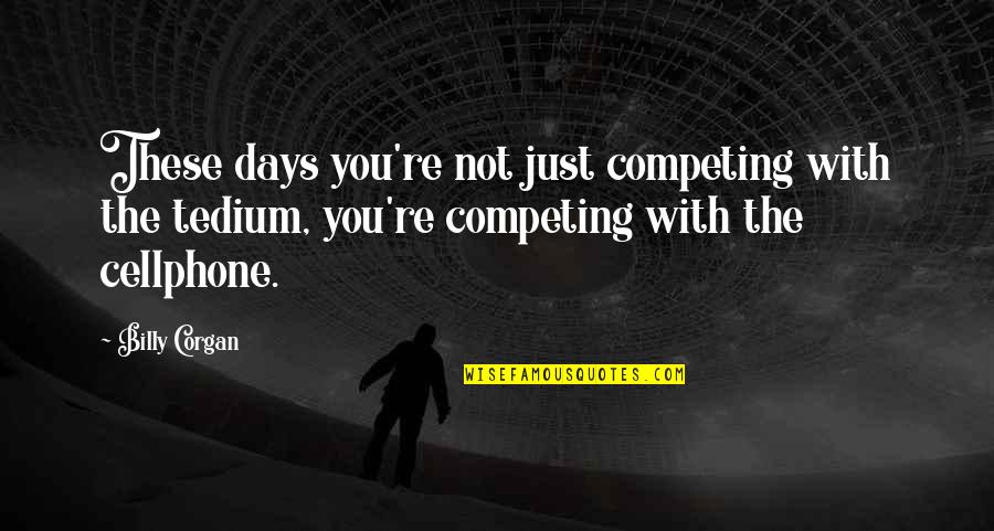 Tedium Quotes By Billy Corgan: These days you're not just competing with the Tedium Quotes By Billy Corgan: These days you're not just competing with the