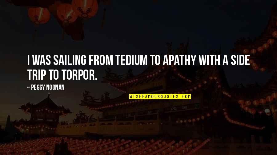 Tedium Quotes By Peggy Noonan: I was sailing from tedium to apathy with