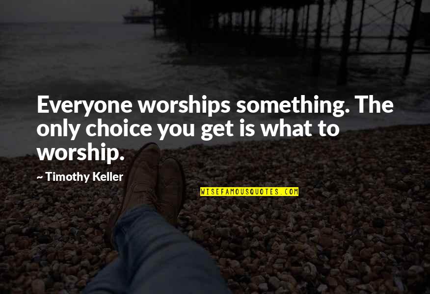 Tedlar Quotes By Timothy Keller: Everyone worships something. The only choice you get