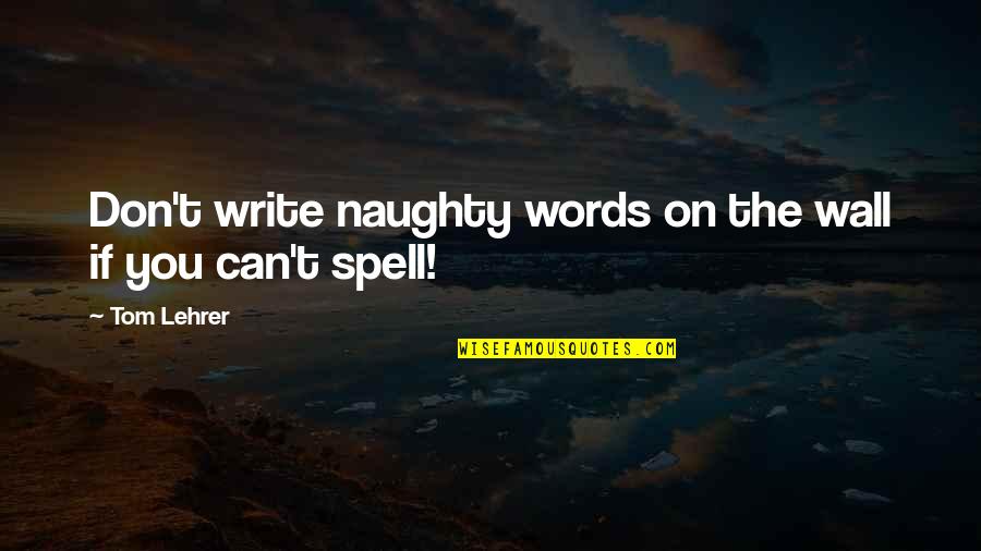 Tedlar Quotes By Tom Lehrer: Don't write naughty words on the wall if