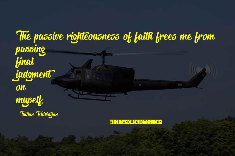 Tedlar Quotes By Tullian Tchividjian: The passive righteousness of faith frees me from Tedlar Quotes By Tullian Tchividjian: The passive righteousness of faith frees me from