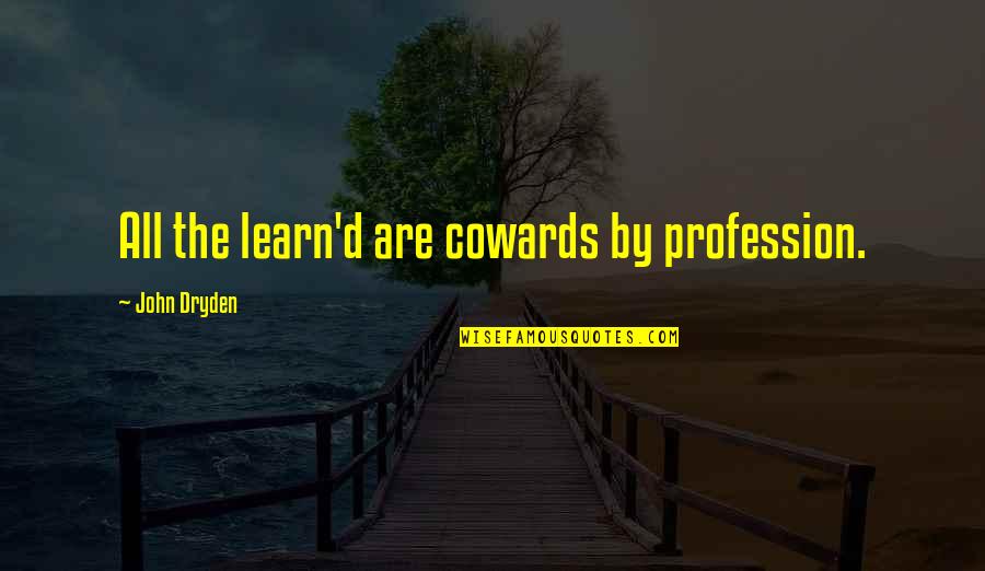 Tedone Morton Quotes By John Dryden: All the learn'd are cowards by profession. Tedone Morton Quotes By John Dryden: All the learn'd are cowards by profession.