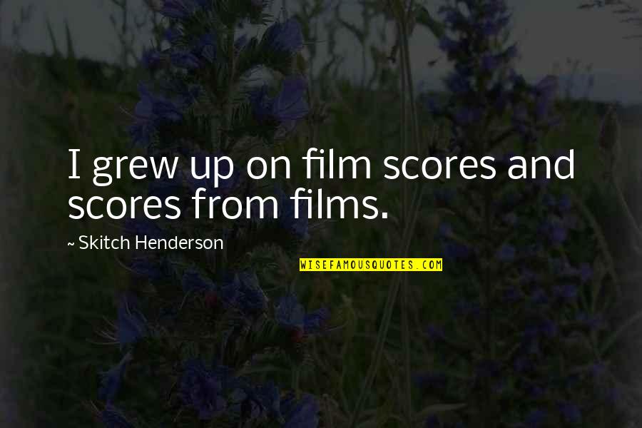 Tedster Quotes By Skitch Henderson: I grew up on film scores and scores Tedster Quotes By Skitch Henderson: I grew up on film scores and scores