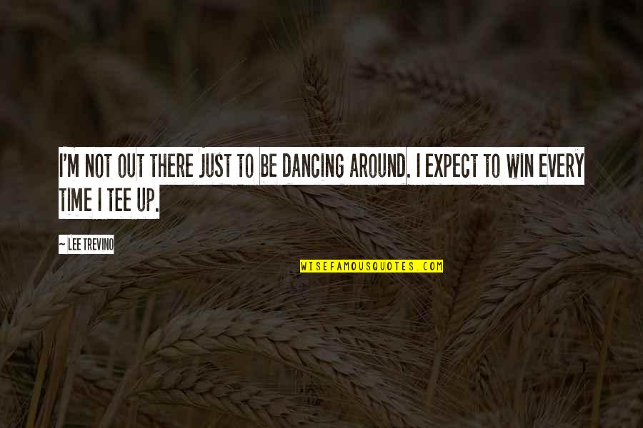 Tee Off Quotes By Lee Trevino: I'm not out there just to be dancing