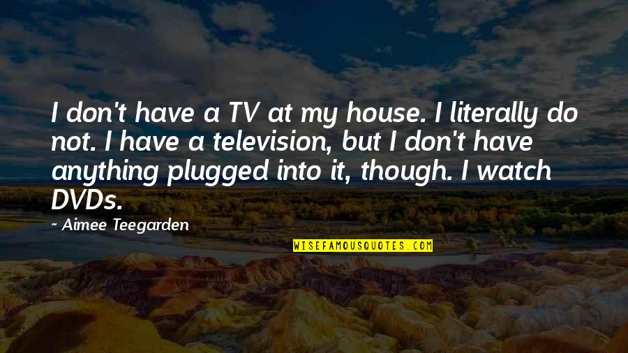 Teegarden Quotes By Aimee Teegarden: I don't have a TV at my house.