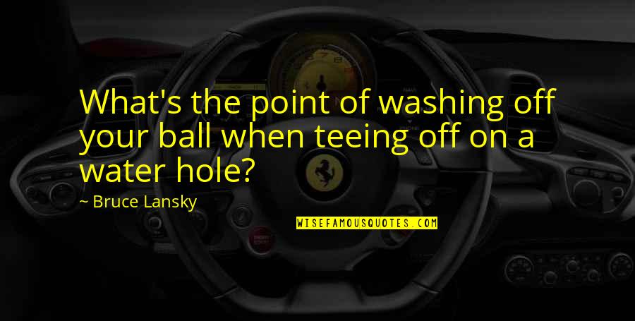 Teeing The Ball Quotes By Bruce Lansky: What's the point of washing off your ball