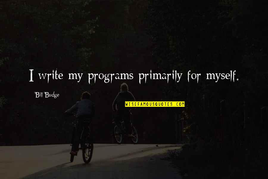 Teele Square Quotes By Bill Budge: I write my programs primarily for myself.