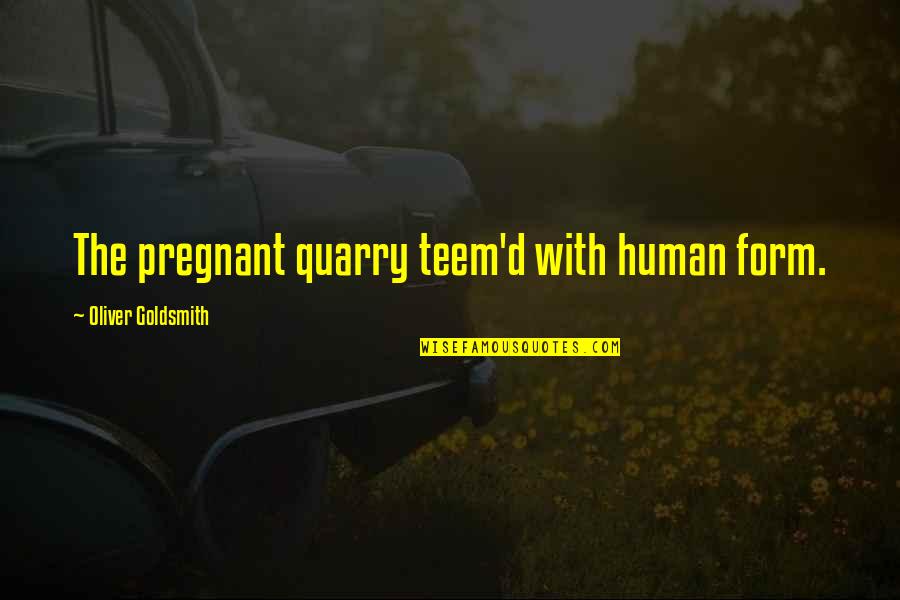 Teem Quotes By Oliver Goldsmith: The pregnant quarry teem'd with human form.