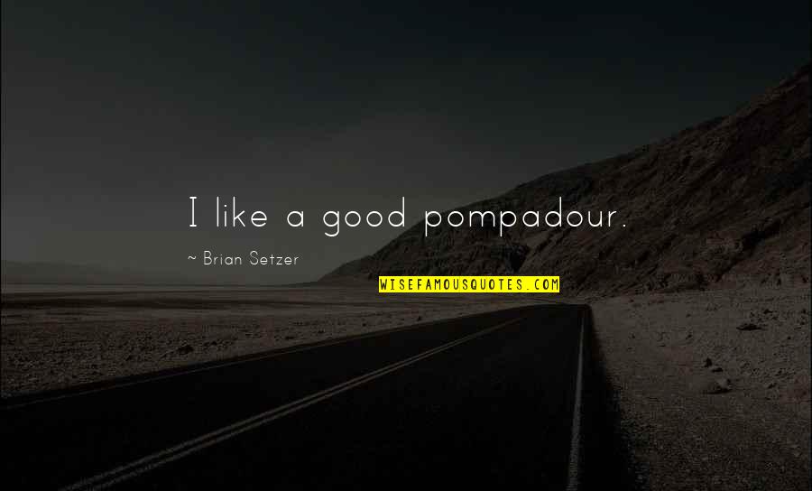 Teems Quotes By Brian Setzer: I like a good pompadour.