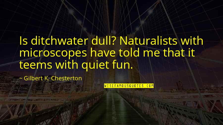 Teems Quotes By Gilbert K. Chesterton: Is ditchwater dull? Naturalists with microscopes have told