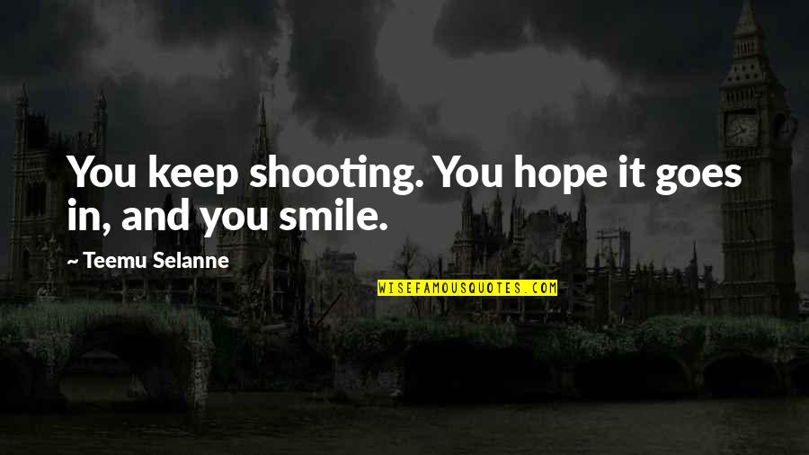 Teemu Quotes By Teemu Selanne: You keep shooting. You hope it goes in,