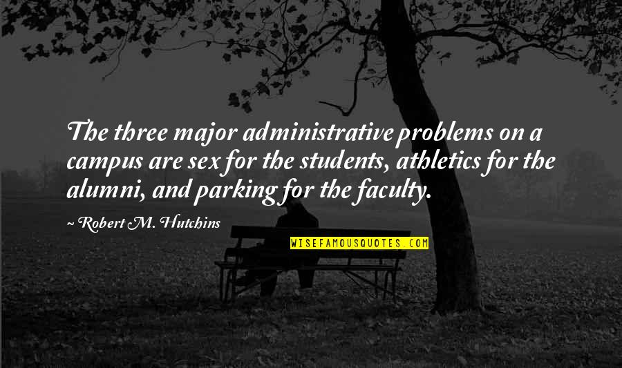 Teemu Sel Nne Quotes By Robert M. Hutchins: The three major administrative problems on a campus